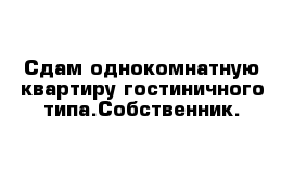 Сдам однокомнатную квартиру гостиничного типа.Собственник.